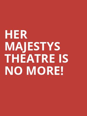 Her Majestys Theatre is no more